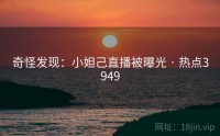 奇怪发现：小妲己直播被曝光 · 热点3949