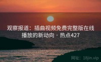 观察报道：插曲视频免费完整版在线播放的新动向 · 热点427