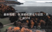 最新观察：张津瑜视频成为话题 · 热点574