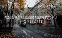 社会现象：暖暖直播视频免费代表了什么 · 热点361