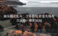 娱乐圈大乱斗：丁冬影视 影音先锋再次出事 · 爆笑8680