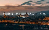 新闻播报：月光影院引人关注 · 热点7021