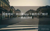 科普时间：向日葵app下载的冷门知识 · 热点5444