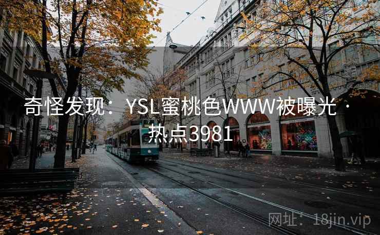 奇怪发现：YSL蜜桃色WWW被曝光 · 热点3981