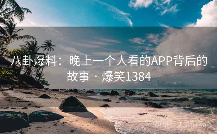 八卦爆料:晚上一个人看的APP背后的故事 · 爆笑1384 八卦爆料:晚上一个人看的APP背后的故事 · 爆笑1384
