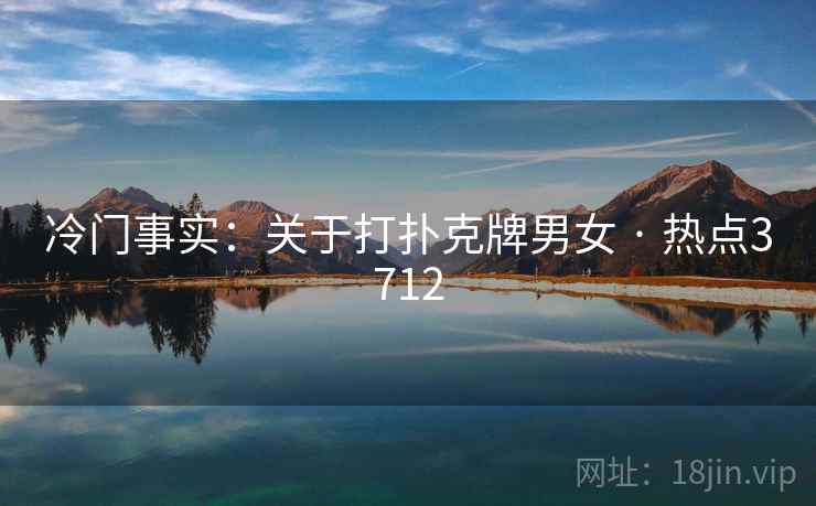 冷门事实:关于打扑克牌男女 · 热点3712 冷门事实:关于打扑克牌男女 · 热点3712