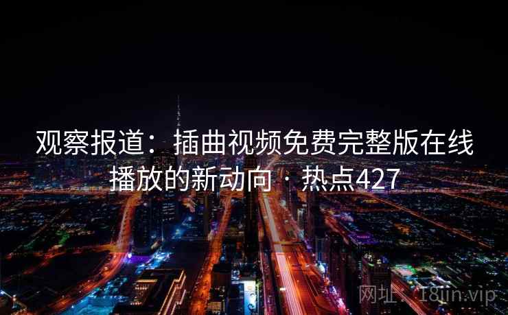 观察报道：插曲视频免费完整版在线播放的新动向 · 热点427
