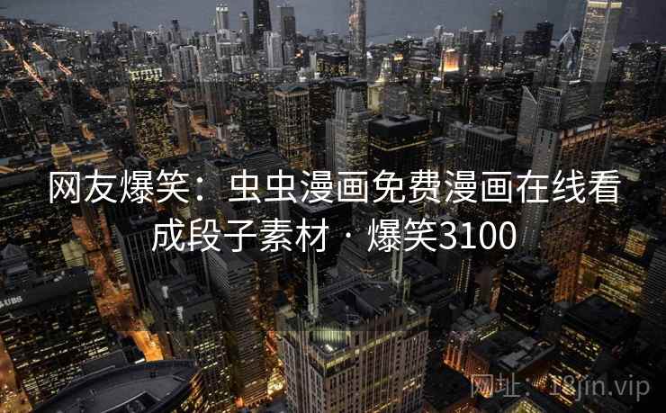 网友爆笑：虫虫漫画免费漫画在线看成段子素材 · 爆笑3100