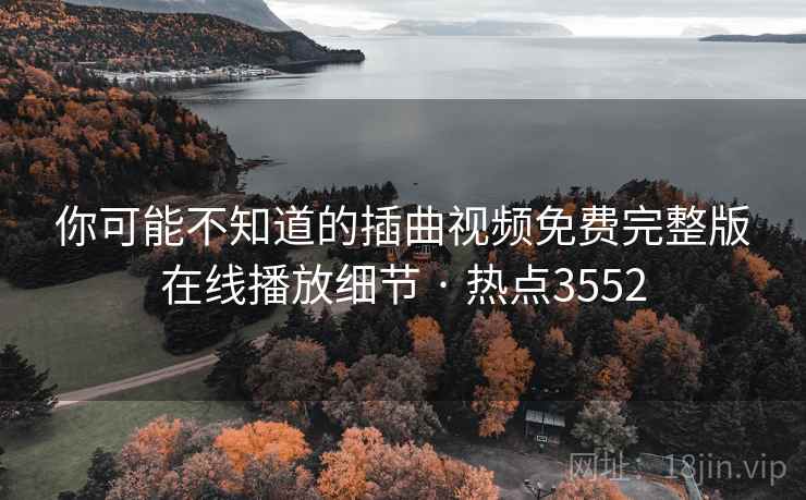 你可能不知道的插曲视频免费完整版在线播放细节 · 热点3552