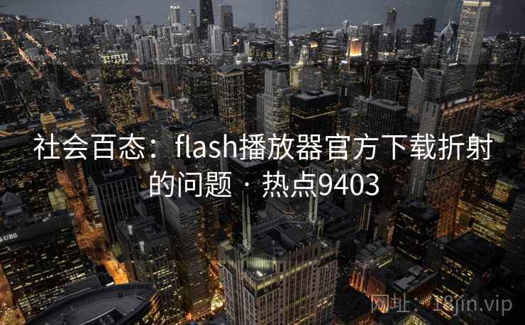 社会百态：flash播放器官方下载折射的问题 · 热点9403