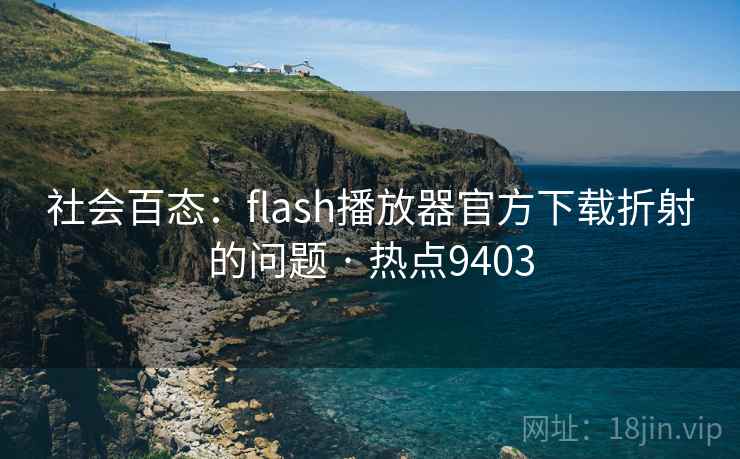社会百态：flash播放器官方下载折射的问题 · 热点9403