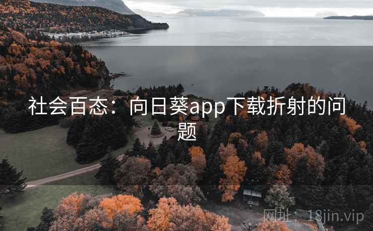 社会百态:向日葵app下载折射的问题 社会百态:向日葵app下载折射的问题