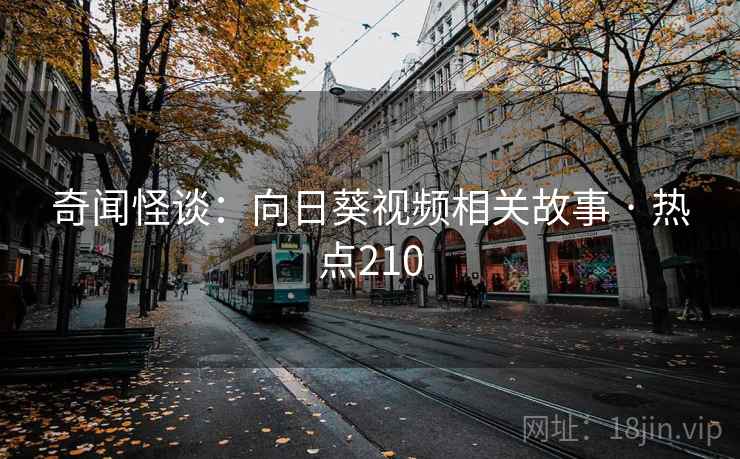 奇闻怪谈：向日葵视频相关故事 · 热点210