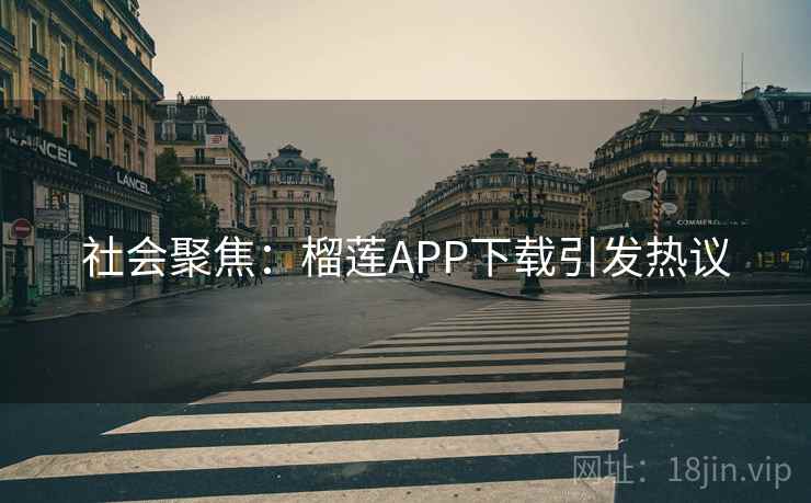 社会聚焦：榴莲APP下载引发热议