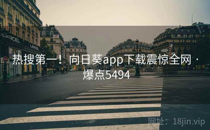 热搜第一！向日葵app下载震惊全网 · 爆点5494