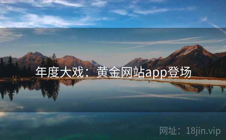 年度大戏：黄金网站app登场