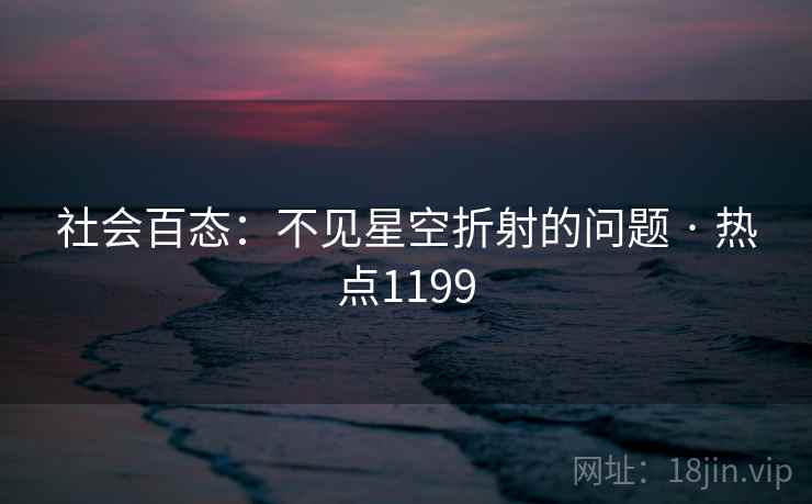 社会百态：不见星空折射的问题 · 热点1199