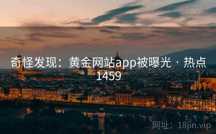奇怪发现:黄金网站app被曝光 · 热点1459 奇怪发现:黄金网站app被曝光 · 热点1459