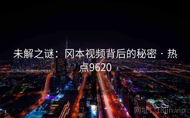未解之谜：冈本视频背后的秘密 · 热点9620