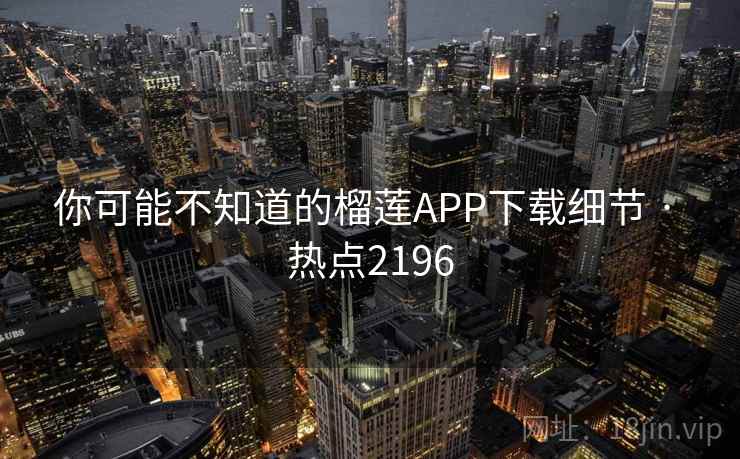 你可能不知道的榴莲APP下载细节 · 热点2196 你可能不知道的榴莲APP下载细节 · 热点2196