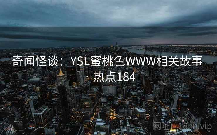 奇闻怪谈：YSL蜜桃色WWW相关故事 · 热点184